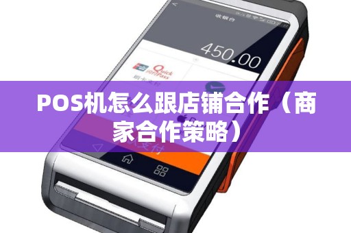 POS机怎么跟店铺合作（商家合作策略）
