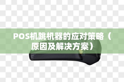 POS机跳机器的应对策略（原因及解决方案）