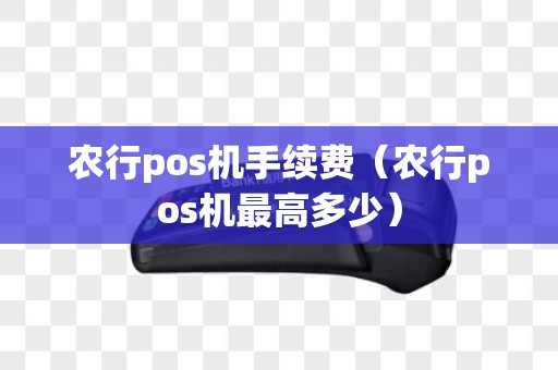 农行pos机手续费（农行pos机最高多少）