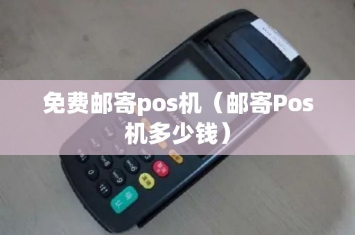免费邮寄pos机（邮寄Pos机多少钱）
