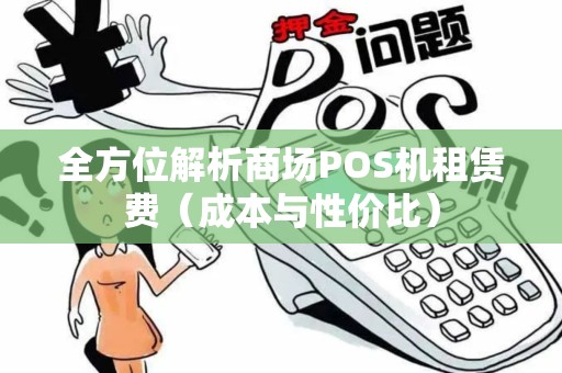 全方位解析商场POS机租赁费（成本与性价比）