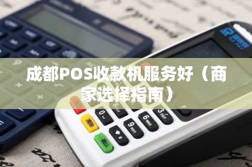 成都POS收款机服务好（商家选择指南）