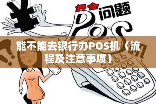 能不能去银行办POS机（流程及注意事项）