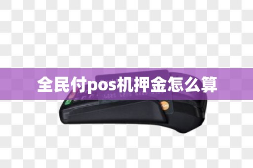 全民付pos机押金怎么算