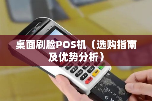 桌面刷脸POS机（选购指南及优势分析）