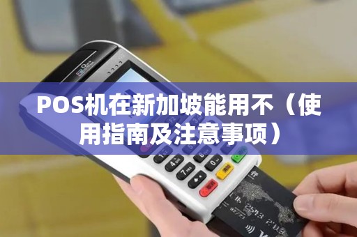 POS机在新加坡能用不（使用指南及注意事项）