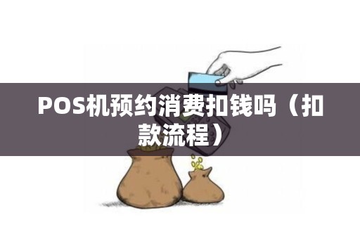 POS机预约消费扣钱吗（扣款流程）