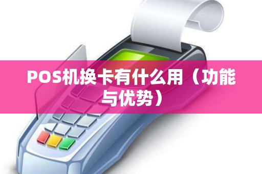 POS机换卡有什么用（功能与优势）