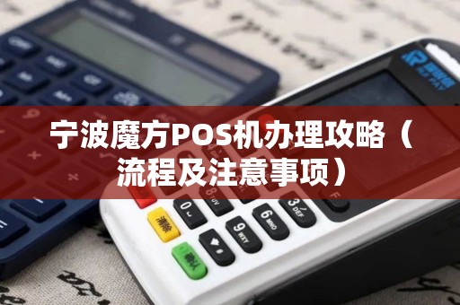 宁波魔方POS机办理攻略（流程及注意事项）
