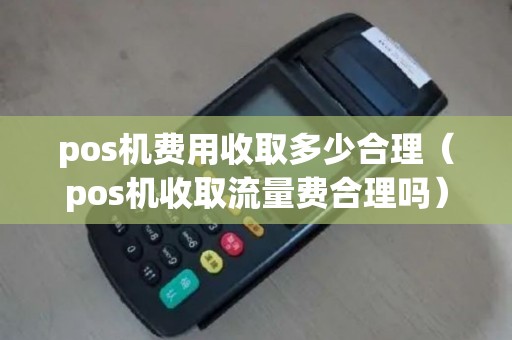 pos机费用收取多少合理（pos机收取流量费合理吗）
