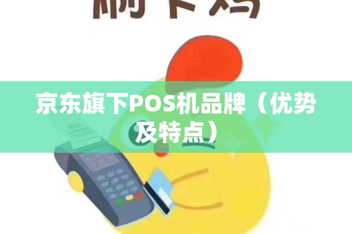 京东旗下POS机品牌（优势及特点）
