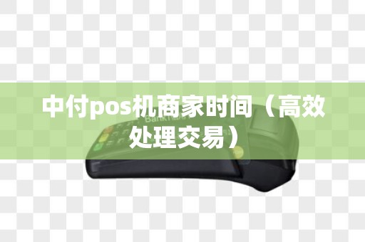 中付pos机商家时间（高效处理交易）