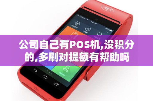 公司自己有POS机,没积分的,多刷对提额有帮助吗