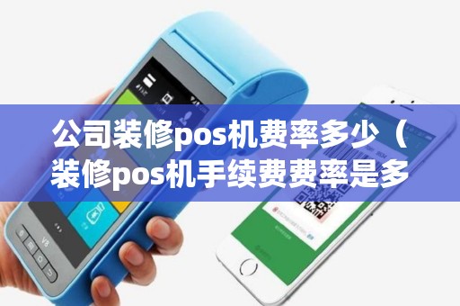 公司装修pos机费率多少（装修pos机手续费费率是多少）