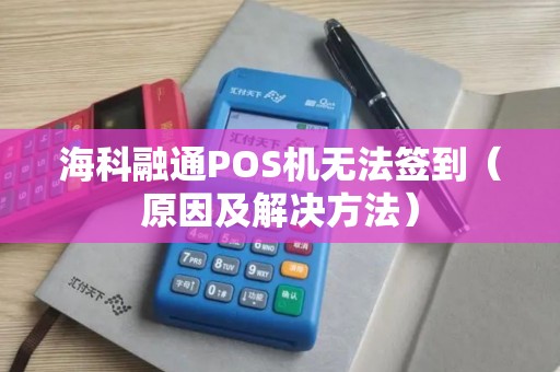 海科融通POS机无法签到（原因及解决方法）
