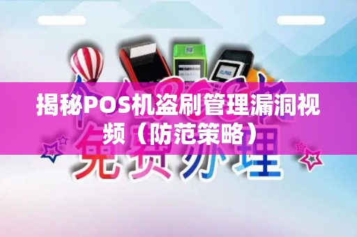 揭秘POS机盗刷管理漏洞视频（防范策略）