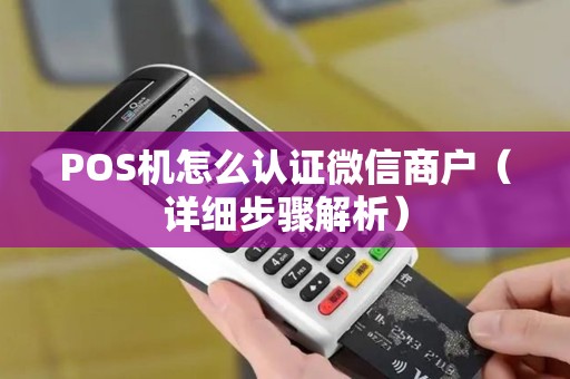 POS机怎么认证微信商户（详细步骤解析）