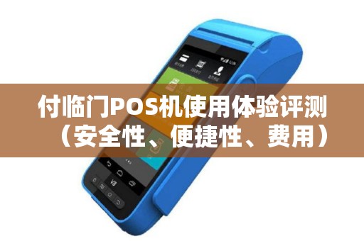 付临门POS机使用体验评测（安全性、便捷性、费用）