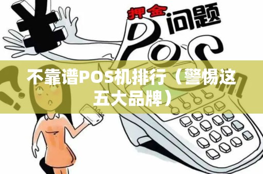 不靠谱POS机排行（警惕这五大品牌）