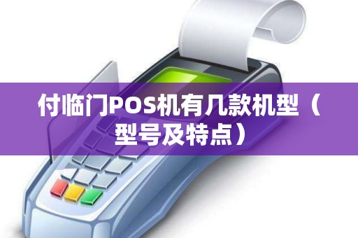 付临门POS机有几款机型（型号及特点）