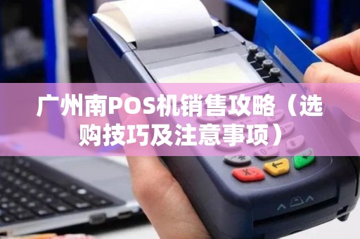 广州南POS机销售攻略（选购技巧及注意事项）
