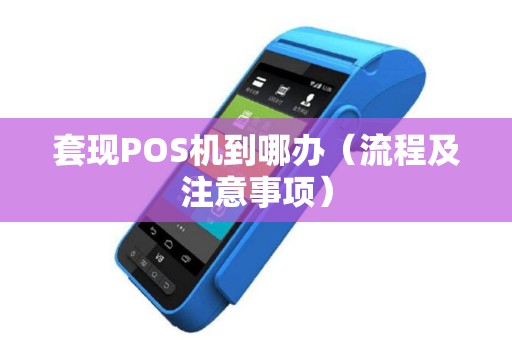 套现POS机到哪办（流程及注意事项）