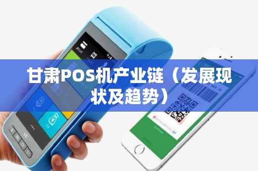 甘肃POS机产业链（发展现状及趋势）