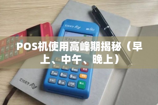 POS机使用高峰期揭秘（早上、中午、晚上）