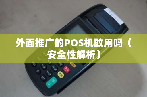 外面推广的POS机敢用吗（安全性解析）