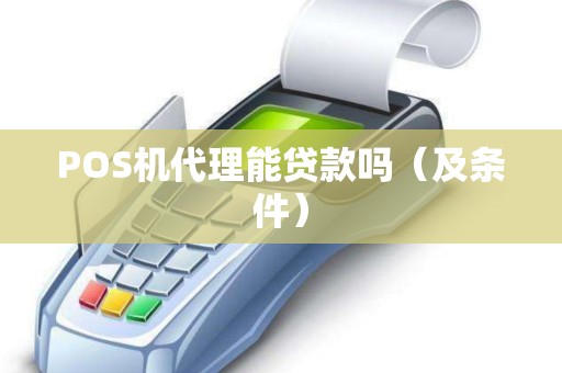 POS机代理能贷款吗（及条件）