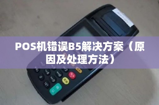POS机错误B5解决方案（原因及处理方法）