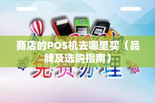 商店的POS机去哪里买（品牌及选购指南）