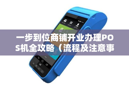 一步到位商铺开业办理POS机全攻略（流程及注意事项）