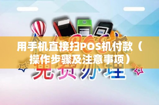 用手机直接扫POS机付款（操作步骤及注意事项）