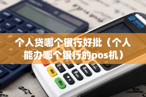 个人贷哪个银行好批（个人能办哪个银行的pos机）