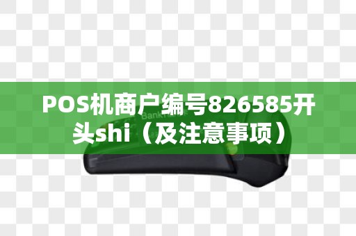 POS机商户编号826585开头shi（及注意事项）