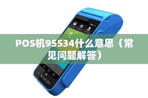 POS机95534什么意思（常见问题解答）
