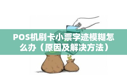 POS机刷卡小票字迹模糊怎么办（原因及解决方法）