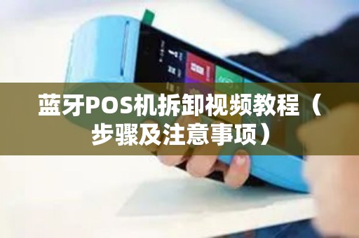 蓝牙POS机拆卸视频教程（步骤及注意事项）