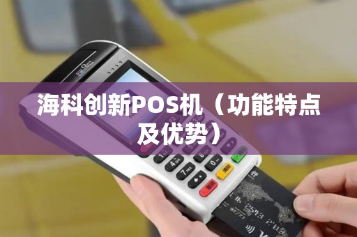 海科创新POS机（功能特点及优势）