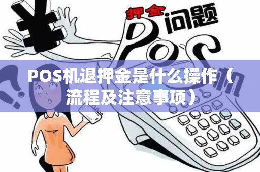 POS机退押金是什么操作（流程及注意事项）