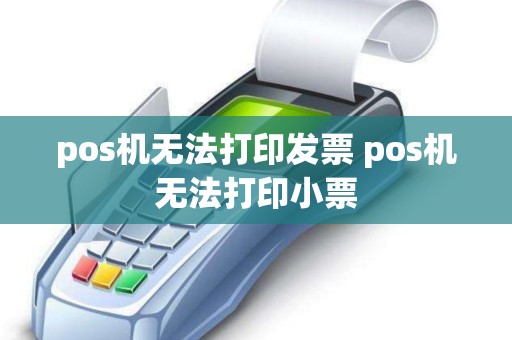 pos机无法打印发票 pos机无法打印小票