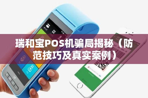 瑞和宝POS机骗局揭秘（防范技巧及真实案例）