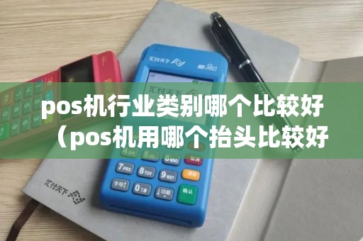 pos机行业类别哪个比较好（pos机用哪个抬头比较好）