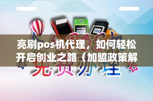 亮刷pos机代理，如何轻松开启创业之路（加盟政策解析）