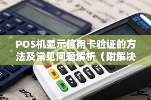 POS机显示信用卡验证的方法及常见问题解析（附解决方案）