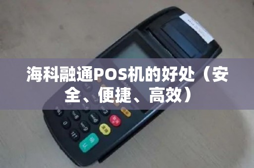 海科融通POS机的好处（安全、便捷、高效）