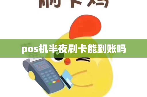 pos机半夜刷卡能到账吗