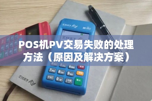 POS机PV交易失败的处理方法（原因及解决方案）