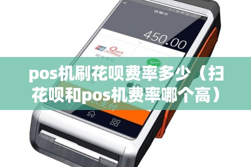 pos机刷花呗费率多少（扫花呗和pos机费率哪个高）